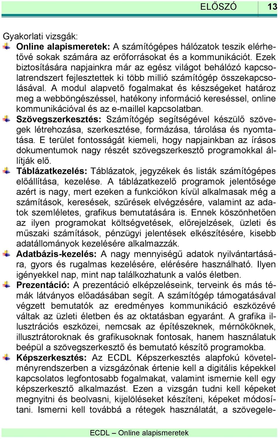 A modul alapvető fogalmakat és készségeket határoz meg a webböngészéssel, hatékony információ kereséssel, online kommunikációval és az e-maillel kapcsolatban.