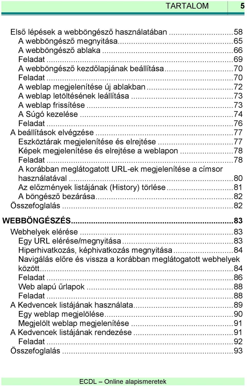 .. 77 Eszköztárak megjelenítése és elrejtése... 77 Képek megjelenítése és elrejtése a weblapon... 78 Feladat... 78 A korábban meglátogatott URL-ek megjelenítése a címsor használatával.