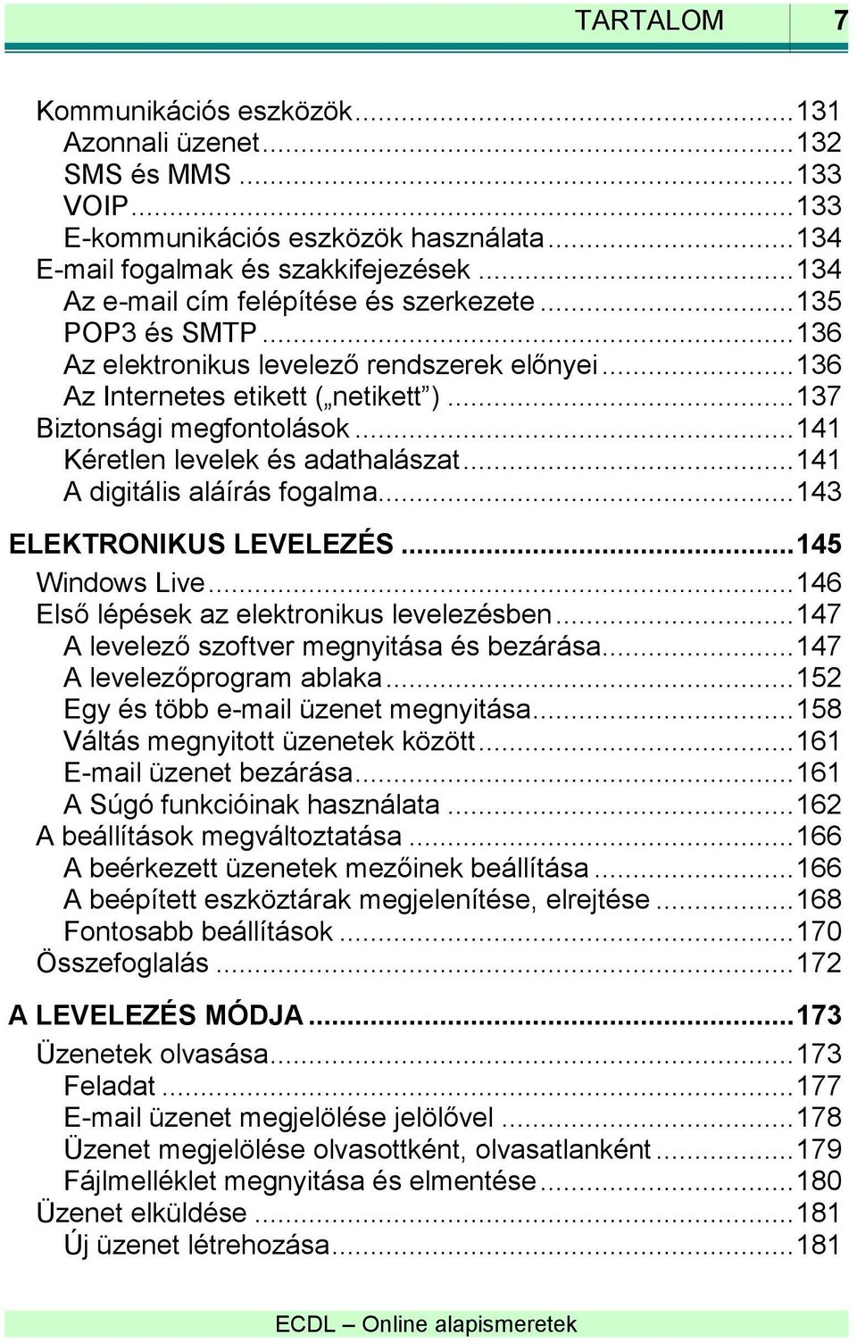 .. 141 Kéretlen levelek és adathalászat... 141 A digitális aláírás fogalma... 143 ELEKTRONIKUS LEVELEZÉS... 145 Windows Live... 146 Első lépések az elektronikus levelezésben.