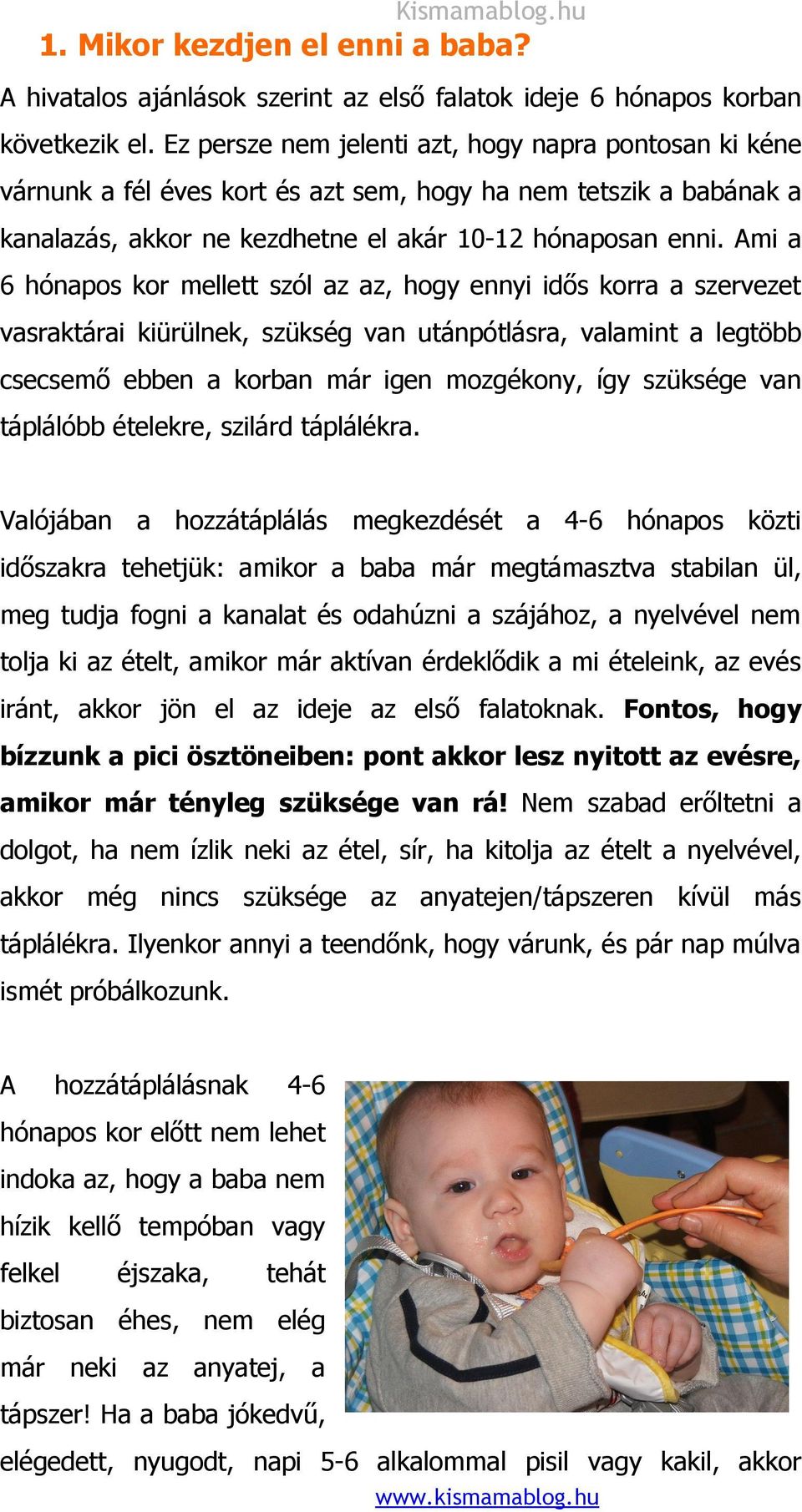 Ami a 6 hónapos kor mellett szól az az, hogy ennyi idős korra a szervezet vasraktárai kiürülnek, szükség van utánpótlásra, valamint a legtöbb csecsemő ebben a korban már igen mozgékony, így szüksége