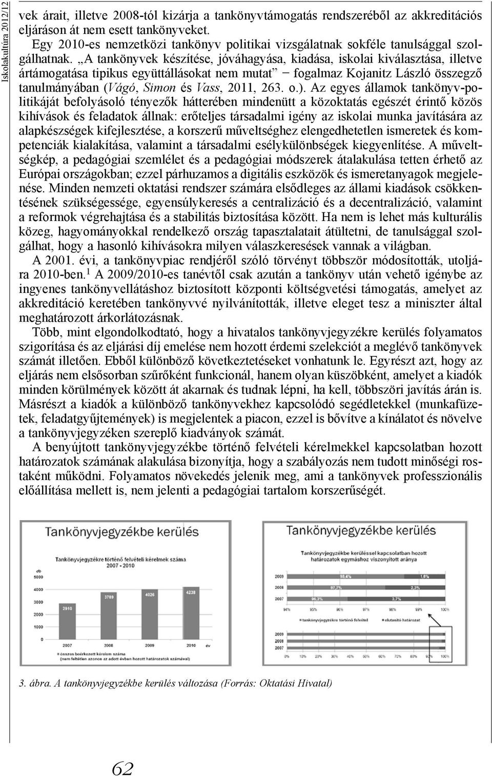 A tankönyvek készítése, jóváhagyása, kiadása, iskolai kiválasztása, illetve ártámogatása tipikus együttállásokat nem mutat fogalmaz Kojanitz László összegző tanulmányában (Vágó, Simon és Vass, 2011,