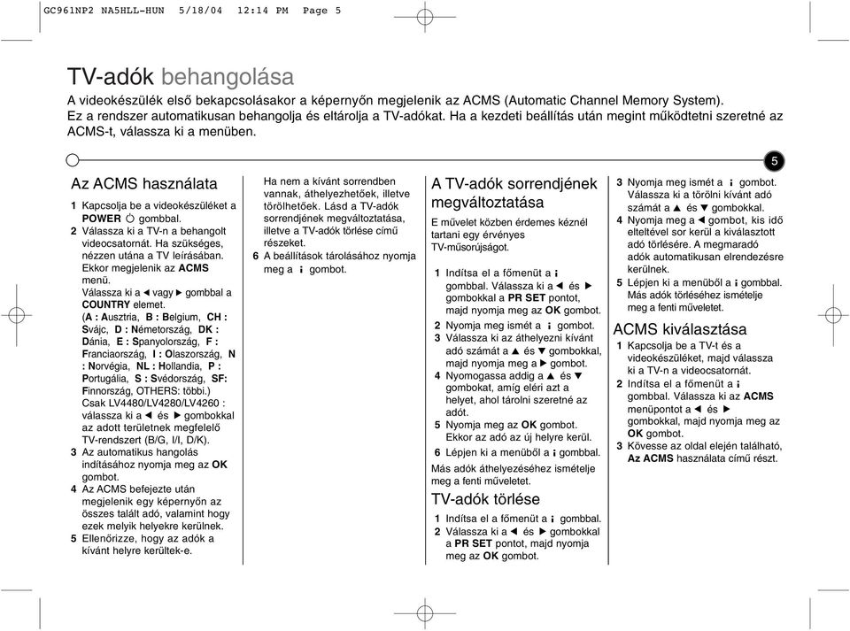 5 Az ACMS használata 1 Kapcsolja be a vdeokészüléket a POWER gombbal. 2 Válassza k a TV-n a behangolt vdeocsatornát. Ha szükséges, nézzen utána a TV leírásában. Ekkor megjelenk az ACMS menü.