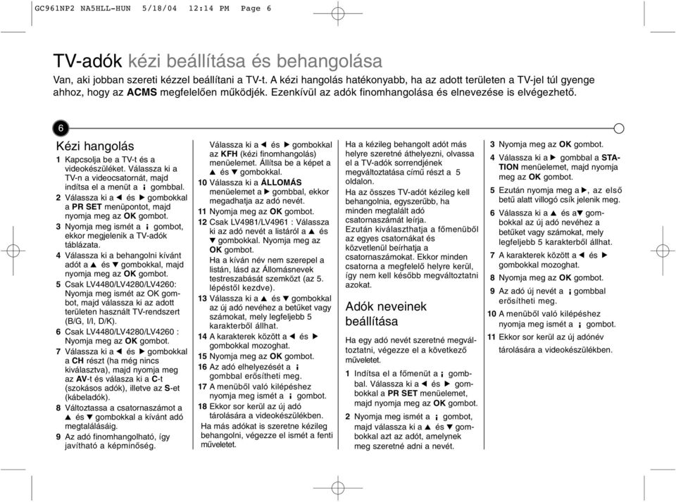 6 Kéz hangolás 1 Kapcsolja be a TV-t és a vdeokészüléket. Válassza k a TV-n a vdeocsatornát, majd ndítsa el a menüt a gombbal.