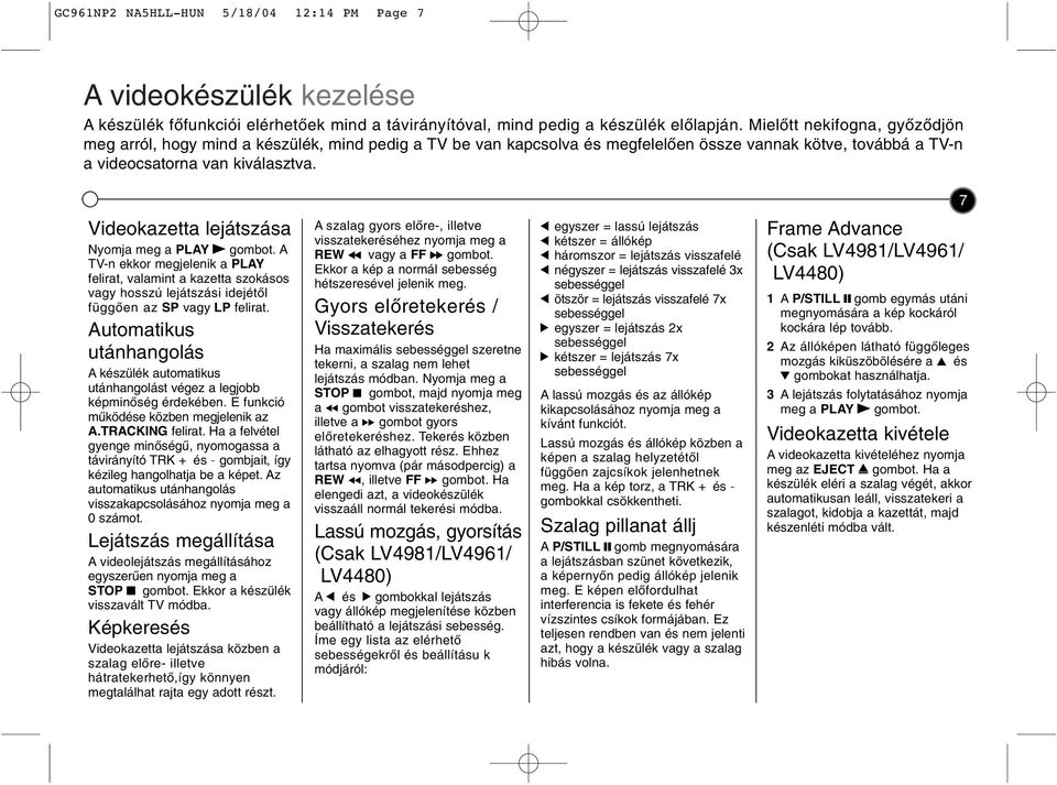 7 Vdeokazetta lejátszása Nyomja meg a PLAY B gombot. A TV-n ekkor megjelenk a PLAY felrat, valamnt a kazetta szokásos vagy hosszú lejátszás dejétől függően az vagy LP felrat.