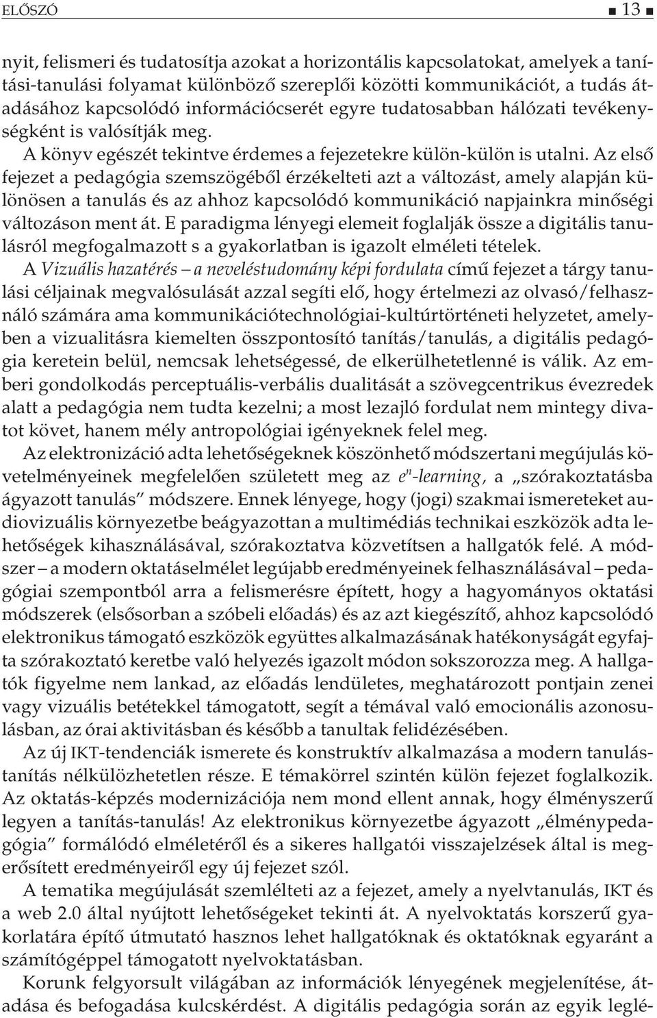 Az első fejezet a pedagógia szemszögéből érzékelteti azt a változást, amely alapján különösen a tanulás és az ahhoz kapcsolódó kommunikáció napjainkra minőségi változáson ment át.