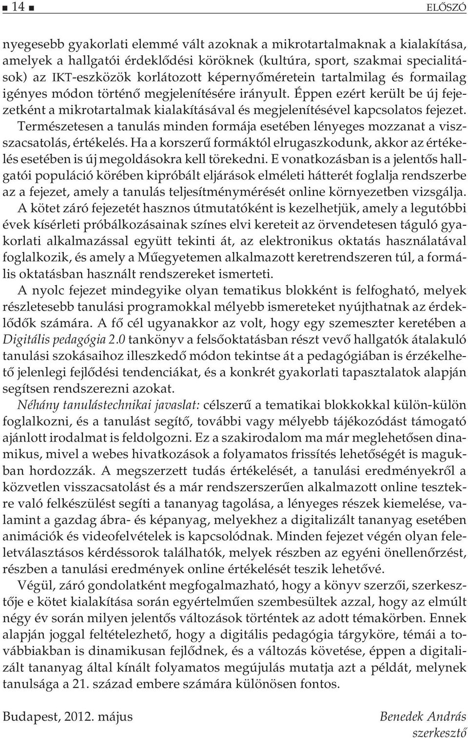 Természetesen a tanulás minden formája esetében lényeges mozzanat a viszszacsatolás, értékelés. Ha a korszerű formáktól elrugaszkodunk, akkor az értékelés esetében is új megoldásokra kell törekedni.