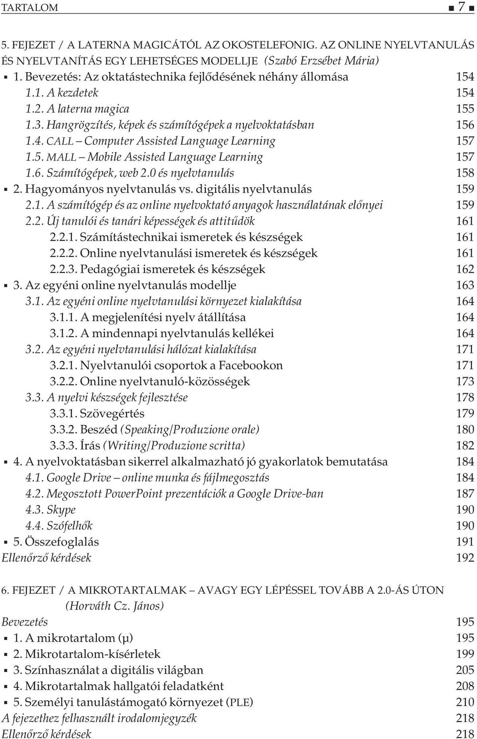 5. MALL Mobile Assisted Language Learning 157 1.6. Számítógépek, web 2.0 és nyelvtanulás 158 2. Hagyományos nyelvtanulás vs. digitális nyelvtanulás 159 2.1. A számítógép és az online nyelvoktató anyagok használatának előnyei 159 2.