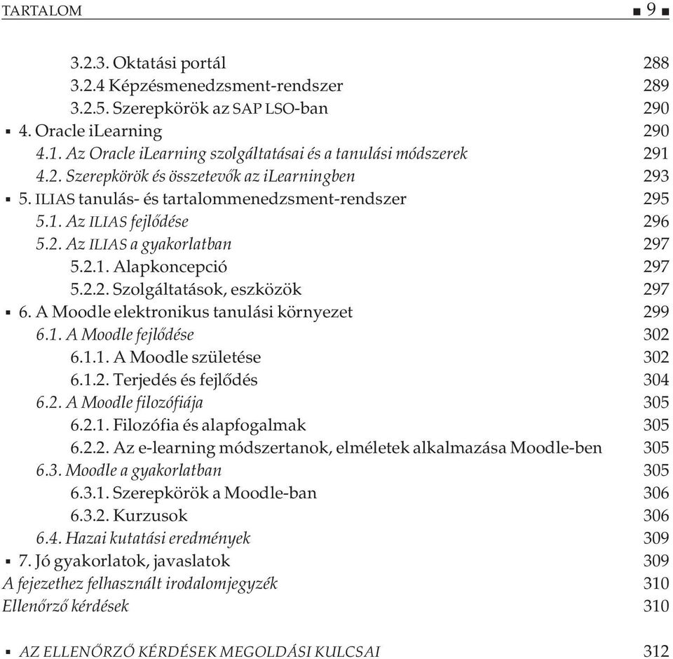 2.1. Alapkoncepció 297 5.2.2. Szolgáltatások, eszközök 297 6. A Moodle elektronikus tanulási környezet 299 6.1. A Moodle fejlődése 302 6.1.1. A Moodle születése 302 6.1.2. Terjedés és fejlődés 304 6.