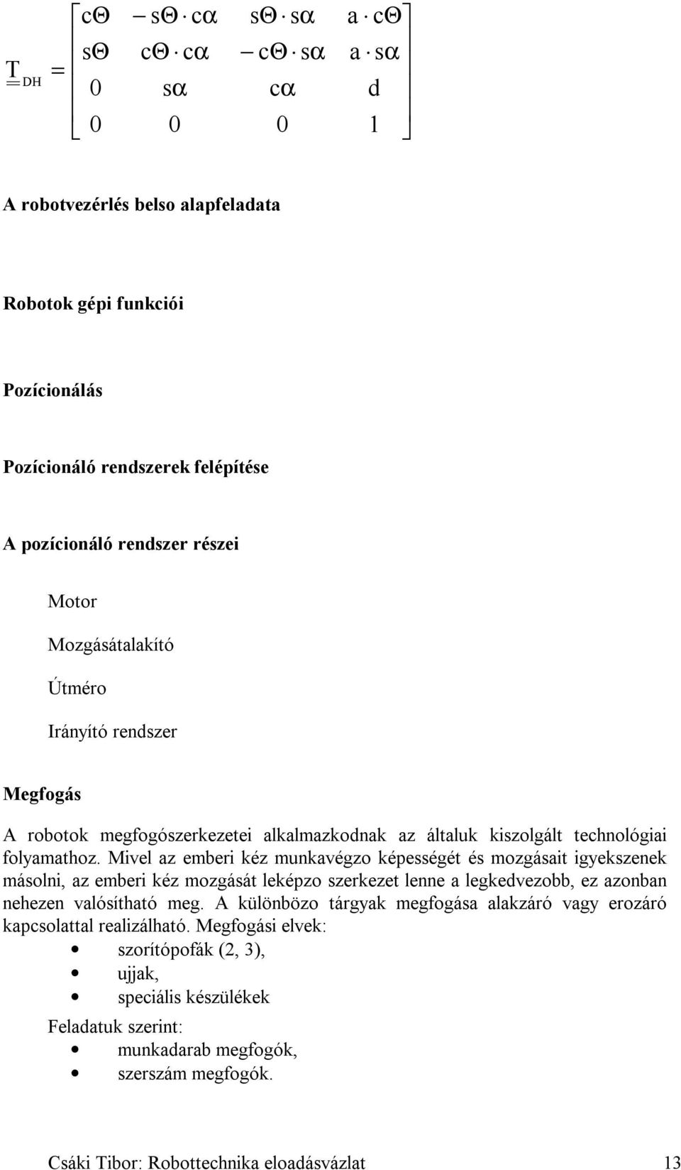 Mivel az emberi kéz munkavégzo képességét és mozgásait igyekszenek másolni, az emberi kéz mozgását leképzo szerkezet lenne a legkedvezobb, ez azonban nehezen valósítható meg.