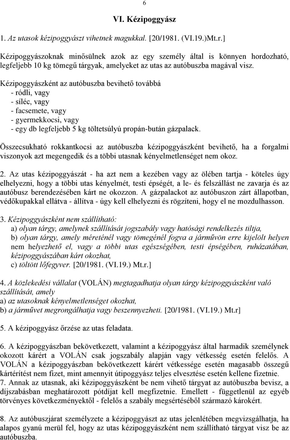 Kézipoggyászként az autóbuszba bevihető továbbá - ródli, vagy - síléc, vagy - facsemete, vagy - gyermekkocsi, vagy - egy db legfeljebb 5 kg töltetsúlyú propán-bután gázpalack.