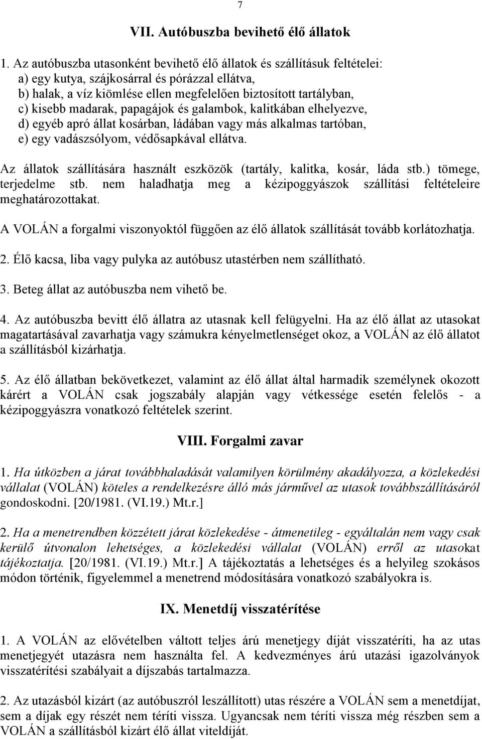 madarak, papagájok és galambok, kalitkában elhelyezve, d) egyéb apró állat kosárban, ládában vagy más alkalmas tartóban, e) egy vadászsólyom, védősapkával ellátva.