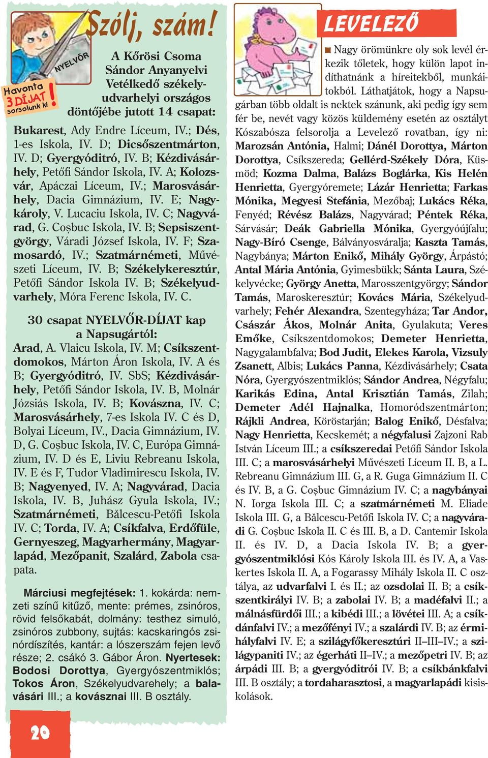 C; Nagyvárad, G. Coºbuc Iskola, IV. B; Sepsiszentgyörgy, Váradi József Iskola, IV. F; Szamosardó, IV.; Szatmárnémeti, Mûvészeti Líceum, IV. B; Székelykeresztúr, Petõfi Sándor Iskola IV.