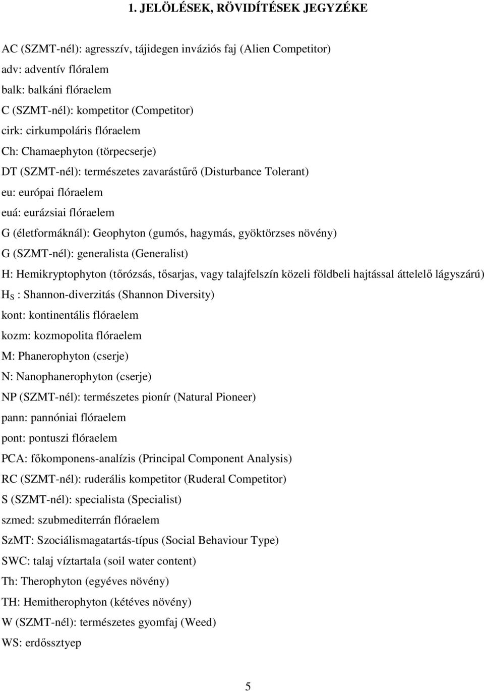 (gumós, hagymás, gyöktörzses növény) G (SZMT-nél): generalista (Generalist) H: Hemikryptophyton (tırózsás, tısarjas, vagy talajfelszín közeli földbeli hajtással áttelelı lágyszárú) H S :