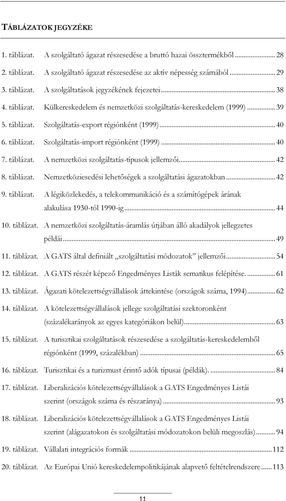 .. 40 7. táblázat. A nemzetközi szolgáltatás-típusok jellemzői... 42 8. táblázat. Nemzetköziesedési lehetőségek a szolgáltatási ágazatokban... 42 9. táblázat. A légiközlekedés, a telekommunikáció és a számítógépek árának alakulása 1930-tól 1990-ig.