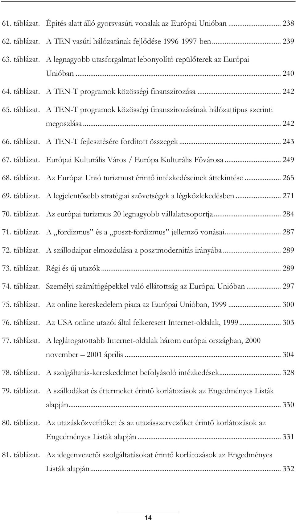 .. 243 67. táblázat. Európai Kulturális Város / Európa Kulturális Fővárosa... 249 68. táblázat. Az Európai Unió turizmust érintő intézkedéseinek áttekintése... 265 69. táblázat. A legjelentősebb stratégiai szövetségek a légiközlekedésben.