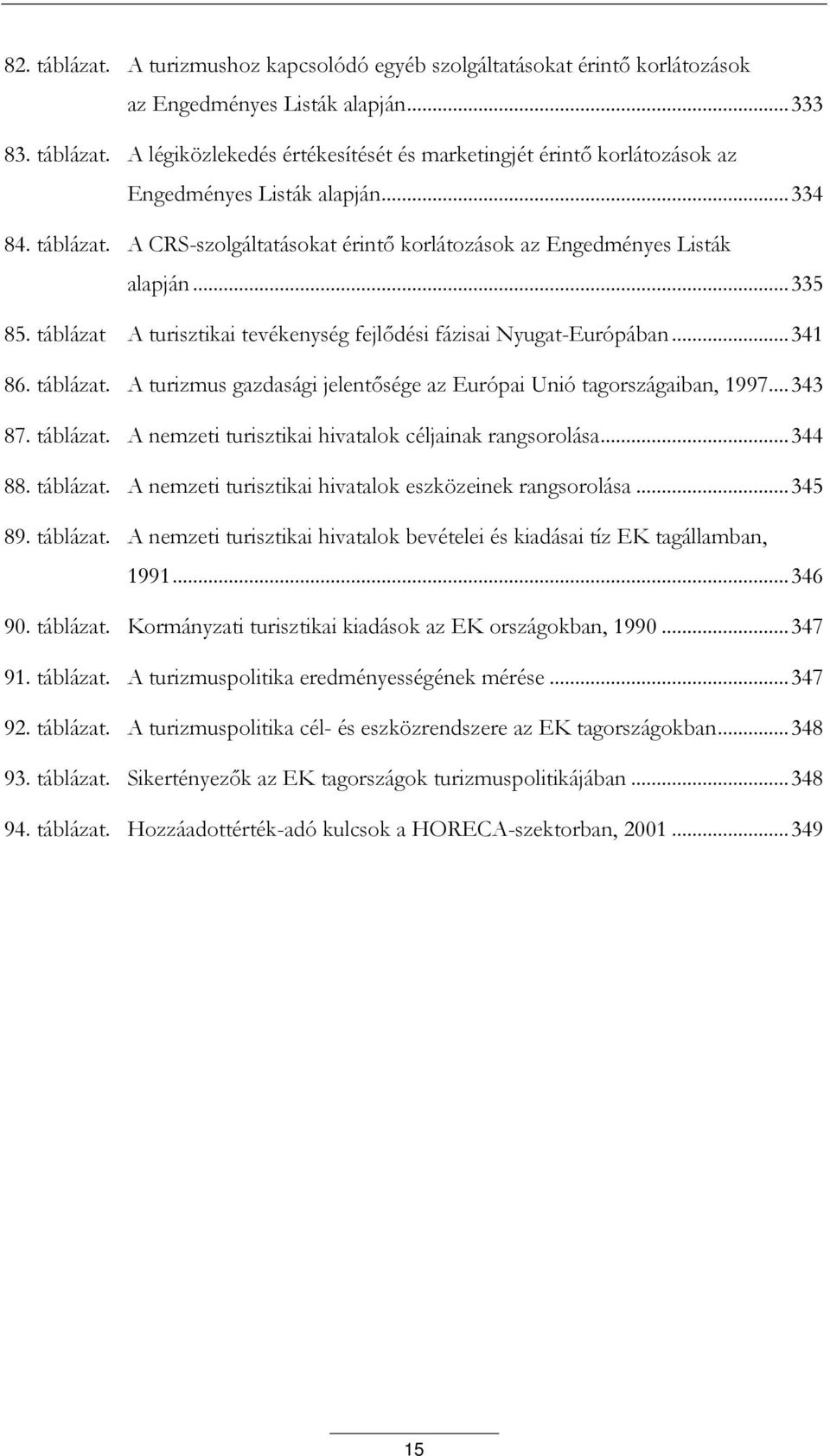 .. 343 87. táblázat. A nemzeti turisztikai hivatalok céljainak rangsorolása... 344 88. táblázat. A nemzeti turisztikai hivatalok eszközeinek rangsorolása... 345 89. táblázat. A nemzeti turisztikai hivatalok bevételei és kiadásai tíz EK tagállamban, 1991.