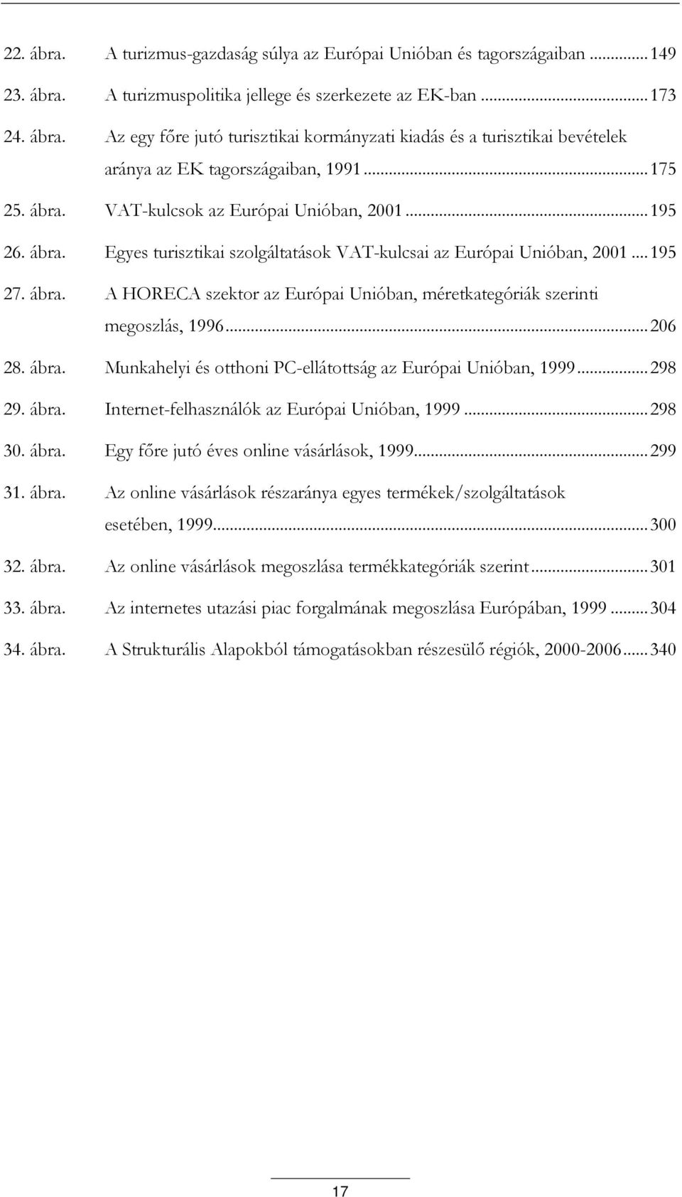 .. 206 28. ábra. Munkahelyi és otthoni PC-ellátottság az Európai Unióban, 1999... 298 29. ábra. Internet-felhasználók az Európai Unióban, 1999... 298 30. ábra. Egy főre jutó éves online vásárlások, 1999.