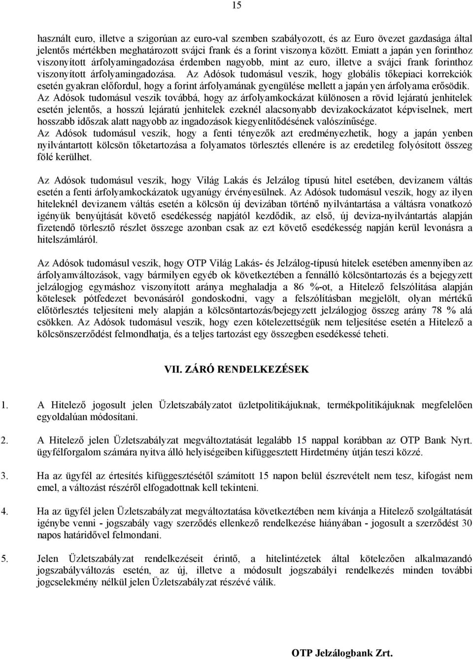 Az Adósok tudomásul veszik, hogy globális tőkepiaci korrekciók esetén gyakran előfordul, hogy a forint árfolyamának gyengülése mellett a japán yen árfolyama erősödik.