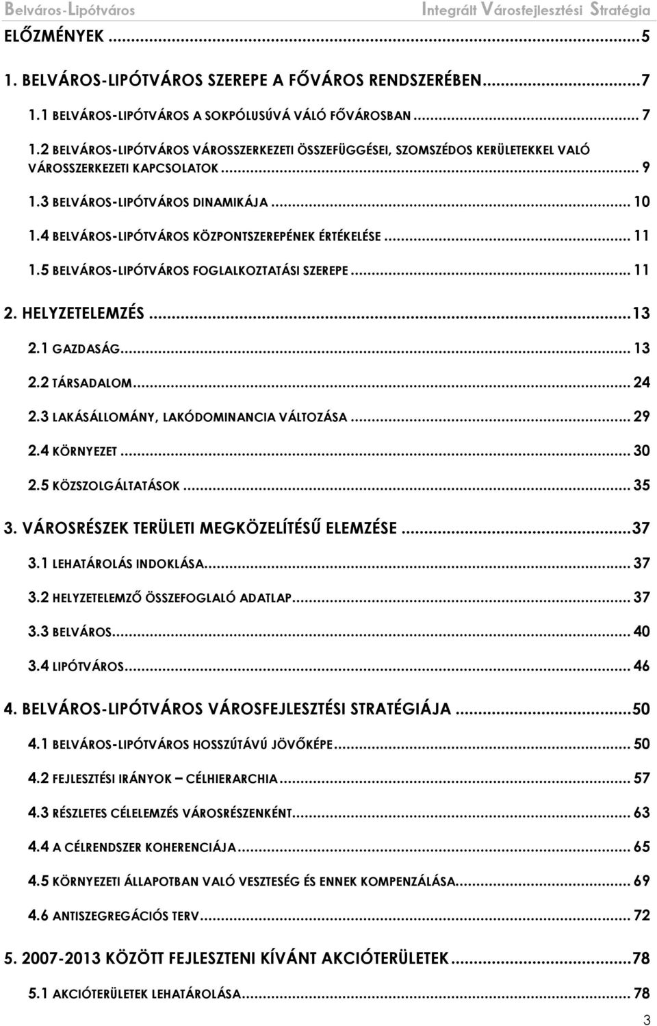 .. 13 2.2 TÁRSADALOM... 24 2.3 LAKÁSÁLLOMÁNY, LAKÓDOMINANCIA VÁLTOZÁSA... 29 2.4 KÖRNYEZET... 30 2.5 KÖZSZOLGÁLTATÁSOK... 35 3. VÁROSRÉSZEK TERÜLETI MEGKÖZELÍTÉSŰ ELEMZÉSE... 37 3.