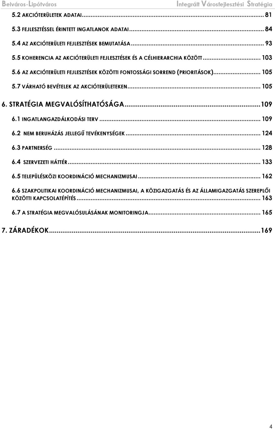 7 VÁRHATÓ BEVÉTELEK AZ AKCIÓTERÜLETEKEN... 105 6. STRATÉGIA MEGVALÓSÍTHATÓSÁGA... 109 6.1 INGATLANGAZDÁLKODÁSI TERV... 109 6.2 NEM BERUHÁZÁS JELLEGŰ TEVÉKENYSÉGEK... 124 6.3 PARTNERSÉG.