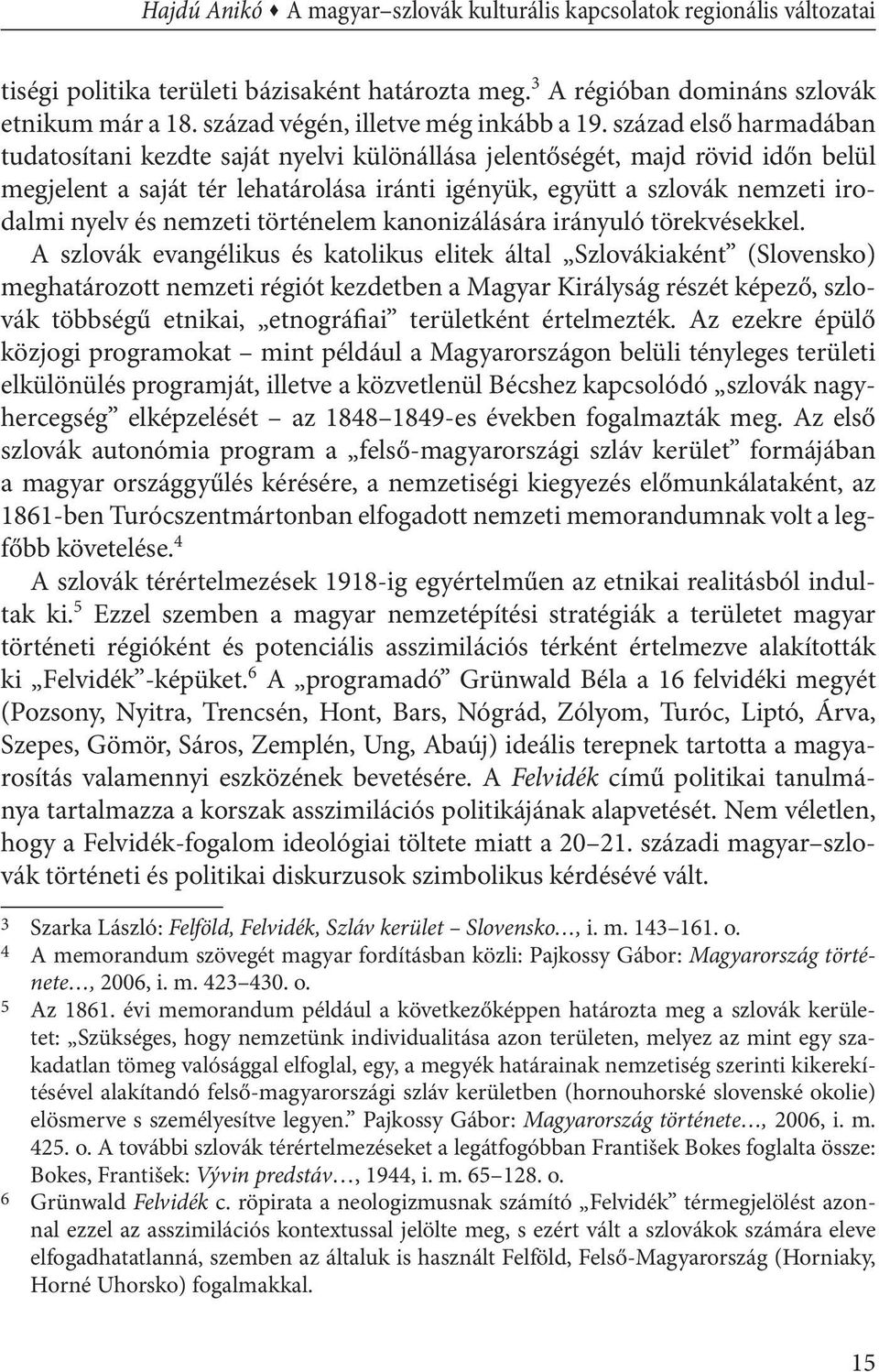 század első harmadában tudatosítani kezdte saját nyelvi különállása jelentőségét, majd rövid időn belül megjelent a saját tér lehatárolása iránti igényük, együtt a szlovák nemzeti irodalmi nyelv és