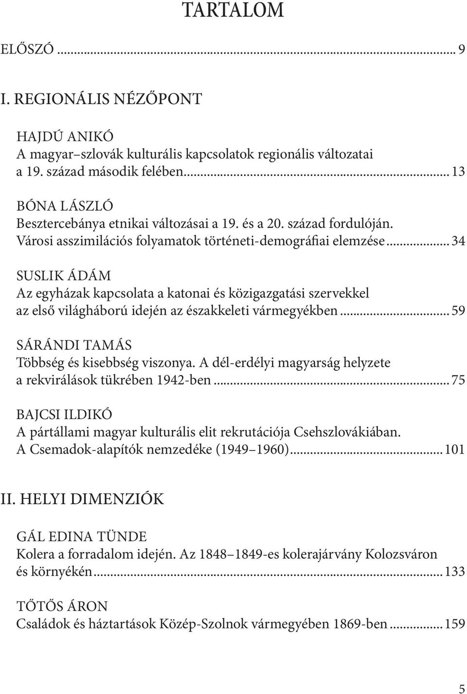 .. 34 SUSLIK Ádám Az egyházak kapcsolata a katonai és közigazgatási szervekkel az első világháború idején az északkeleti vármegyékben... 59 SÁRÁNDI Tamás Többség és kisebbség viszonya.