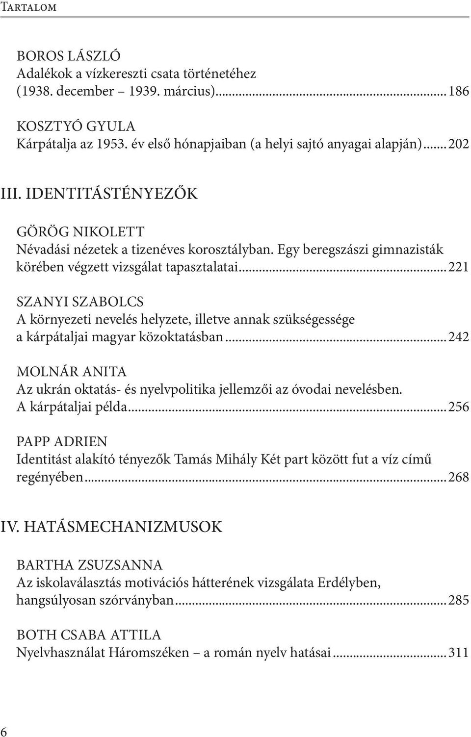 ..221 SZANYI Szabolcs A környezeti nevelés helyzete, illetve annak szükségessége a kárpátaljai magyar közoktatásban...242 MOLNÁR Anita Az ukrán oktatás- és nyelvpolitika jellemzői az óvodai nevelésben.