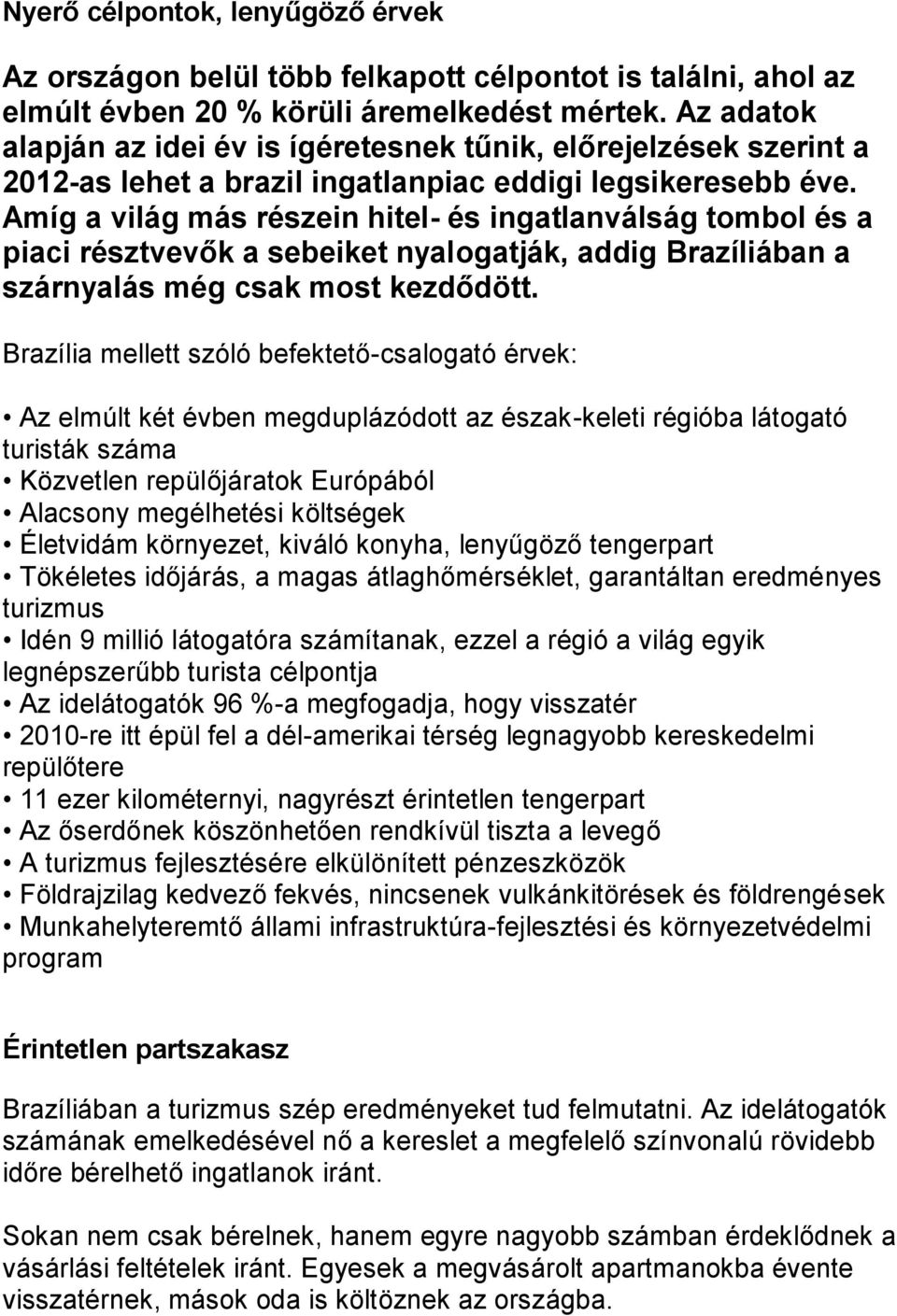 Amíg a világ más részein hitel- és ingatlanválság tombol és a piaci résztvevők a sebeiket nyalogatják, addig Brazíliában a szárnyalás még csak most kezdődött.