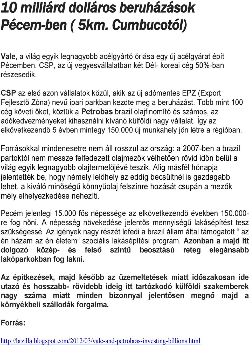 Több mint 100 cég követi őket, köztük a Petrobas brazil olajfinomító és számos, az adókedvezményeket kihasználni kívánó külföldi nagy vállalat. Így az elkövetkezendő 5 évben mintegy 150.