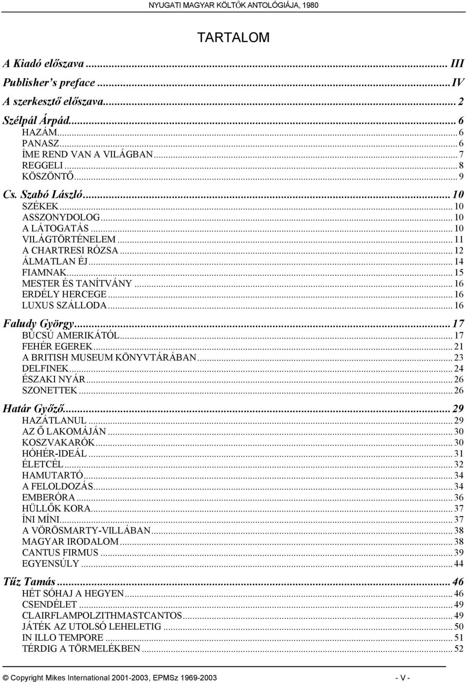 .. 16 Faludy György...17 BÚCSÚ AMERIKÁTÓL... 17 FEHÉR EGEREK... 21 A BRITISH MUSEUM KÖNYVTÁRÁBAN... 23 DELFINEK... 24 ÉSZAKI NYÁR... 26 SZONETTEK... 26 Határ Győző...29 HAZÁTLANUL... 29 AZ Ő LAKOMÁJÁN.