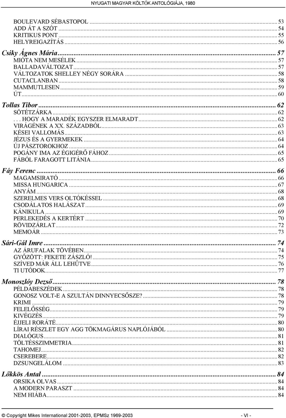 .. 64 ÚJ PÁSZTOROKHOZ... 64 POGÁNY IMA AZ ÉGIGÉRŐ FÁHOZ... 65 FÁBÓL FARAGOTT LITÁNIA... 65 Fáy Ferenc...66 MAGAMSIRATÓ... 66 MISSA HUNGARICA... 67 ANYÁM... 68 SZERELMES VERS OLTÓKÉSSEL.