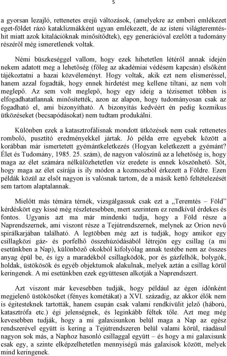 Némi büszkeséggel vallom, hogy ezek hihetetlen létéről annak idején nekem adatott meg a lehetőség (főleg az akadémiai védésem kapcsán) elsőként tájékoztatni a hazai közvéleményt.