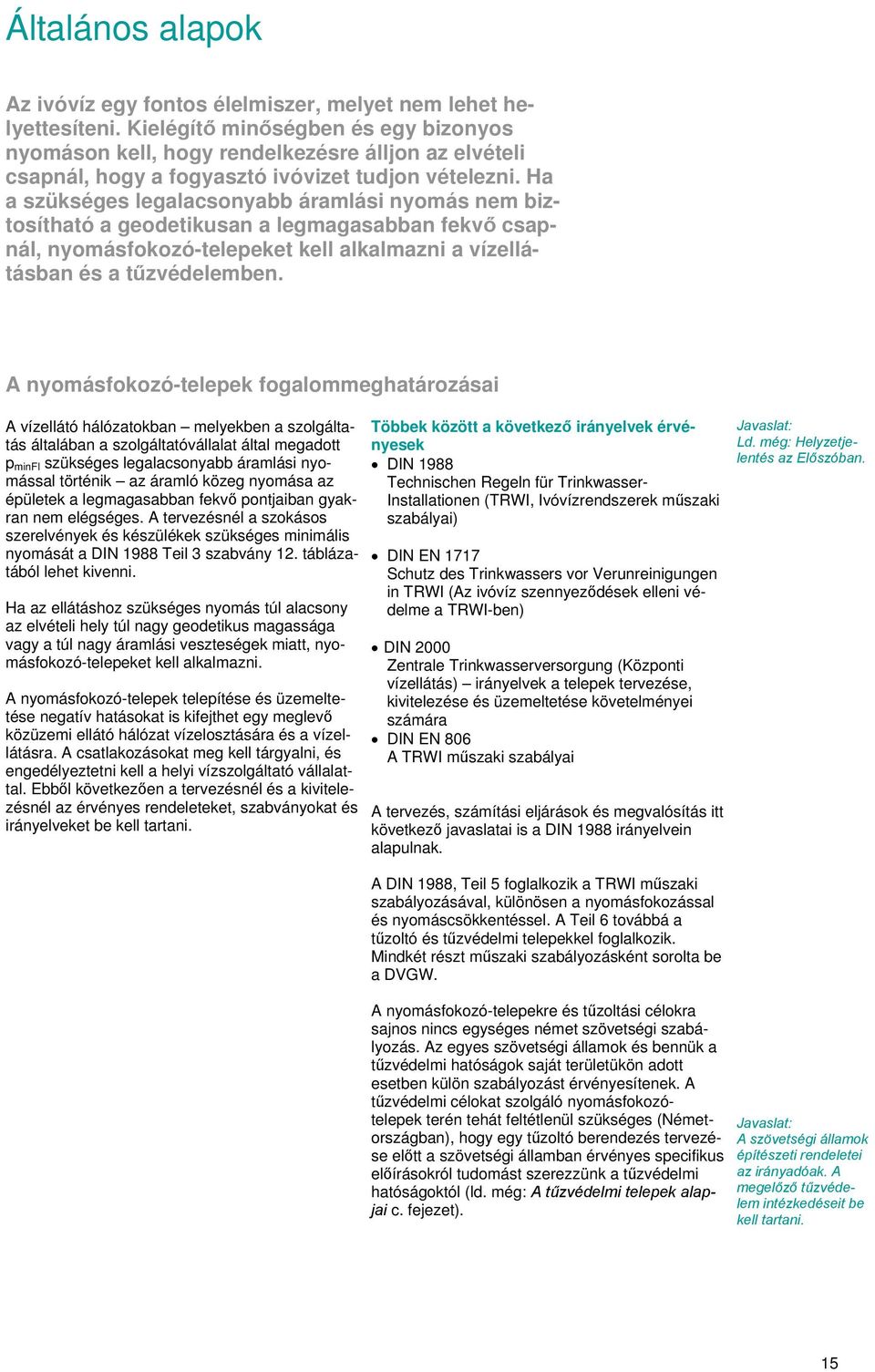 Ha a szükséges legalacsonyabb áramlási nyomás nem biztosítható a geodetikusan a legmagasabban fekvő csapnál, nyomásfokozó-telepeket kell alkalmazni a vízellátásban és a tűzvédelemben.