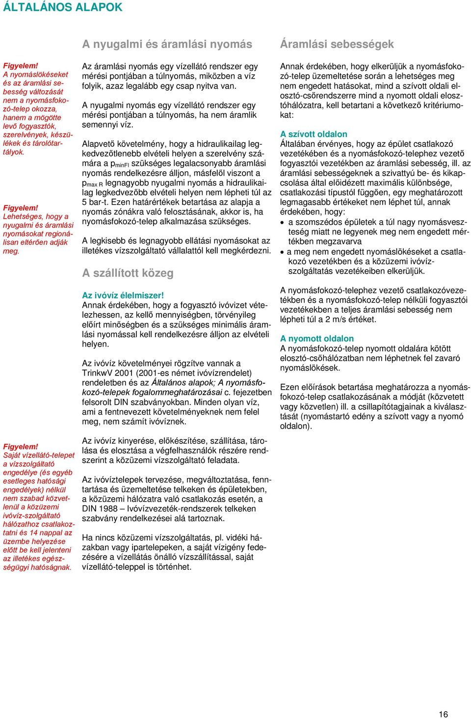 Saját vízellátó-telepet a vízszolgáltató engedélye (és egyéb esetleges hatósági engedélyek) nélkül nem szabad közvetlenül a közüzemi ivóvíz-szolgáltató hálózathoz csatlakoztatni és 14 nappal az