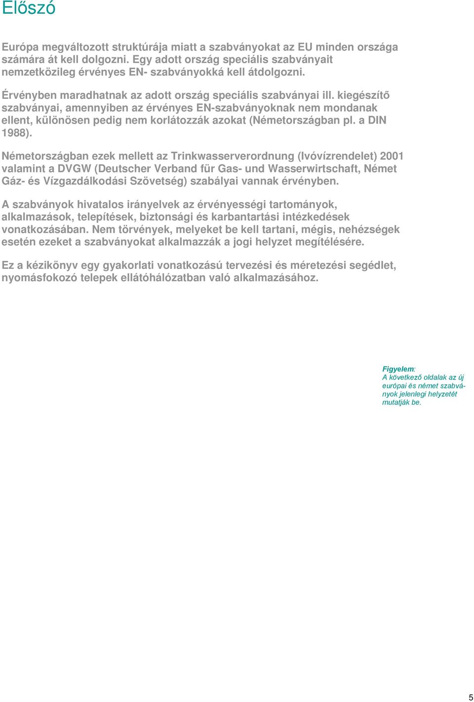 kiegészítő szabványai, amennyiben az érvényes EN-szabványoknak nem mondanak ellent, különösen pedig nem korlátozzák azokat (Németországban pl. a DIN 1988).