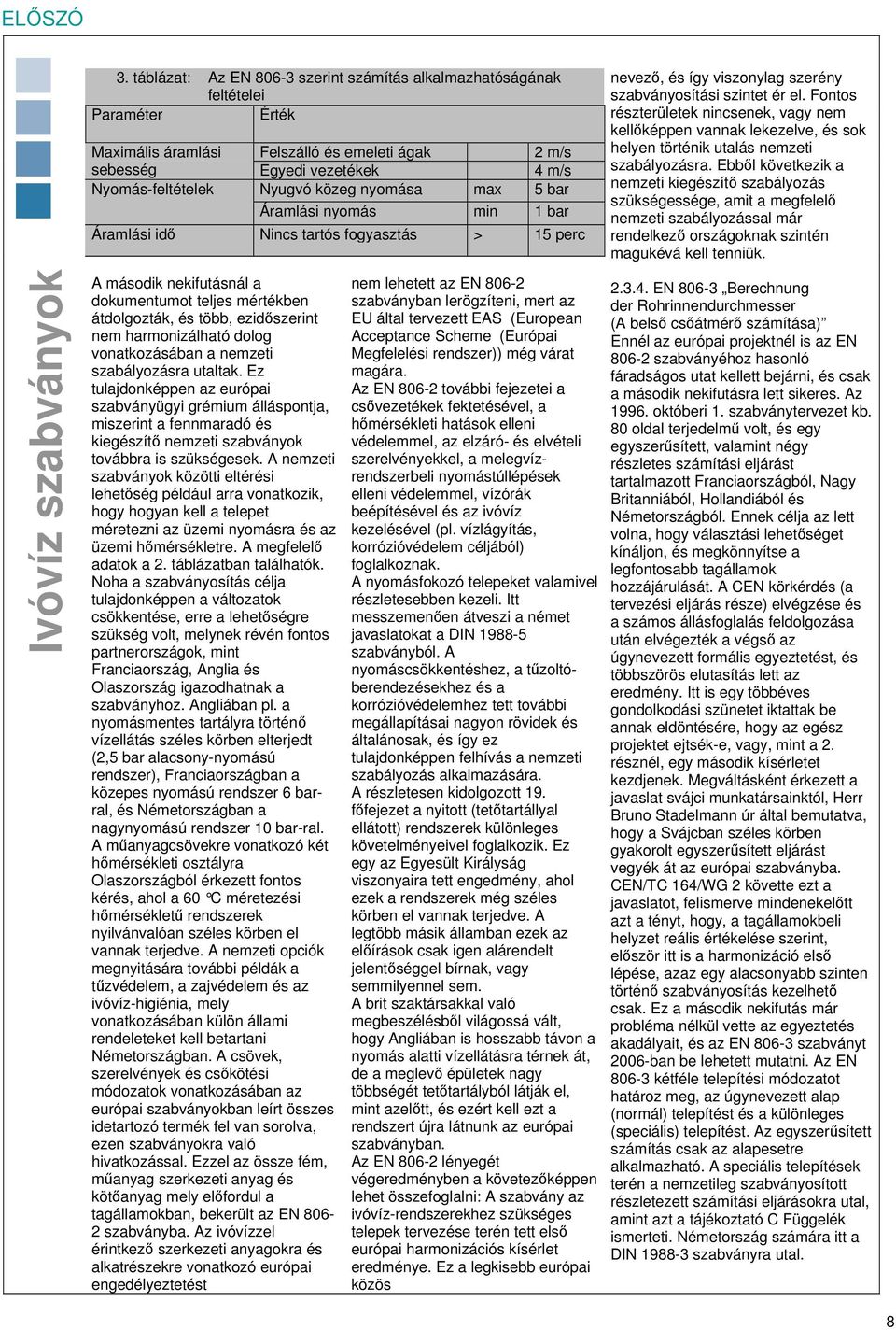 nyomása max 5 bar Áramlási nyomás min 1 bar Áramlási idő Nincs tartós fogyasztás > 15 perc nevező, és így viszonylag szerény szabványosítási szintet ér el.