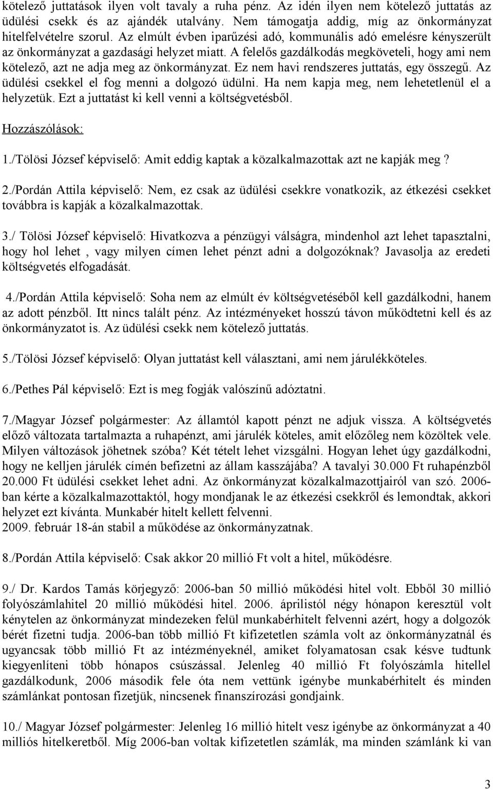 Ez nem havi rendszeres juttatás, egy összegű. Az üdülési csekkel el fog menni a dolgozó üdülni. Ha nem kapja meg, nem lehetetlenül el a helyzetük. Ezt a juttatást ki kell venni a költségvetésből.