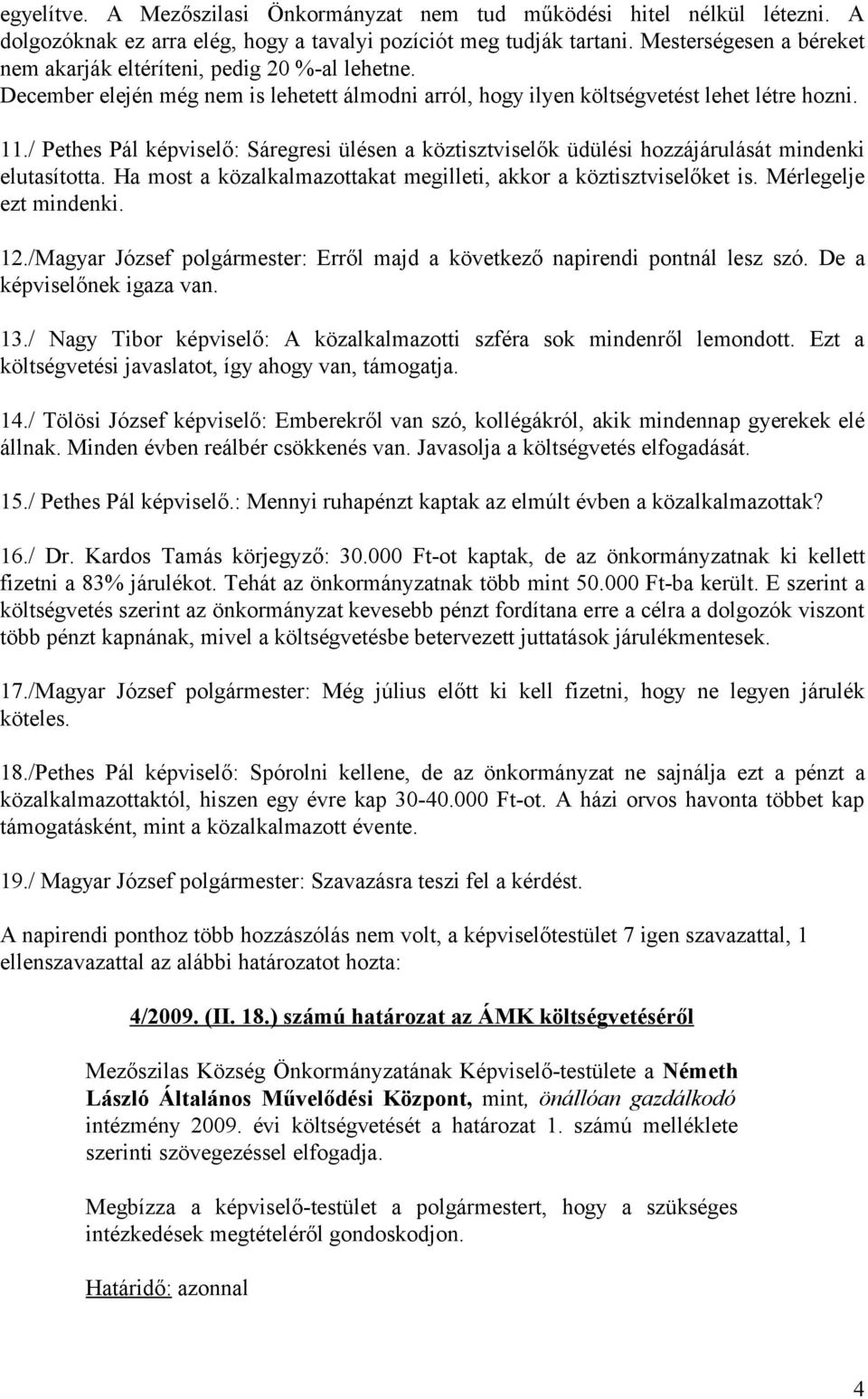 / Pethes Pál képviselő: Sáregresi ülésen a köztisztviselők üdülési hozzájárulását mindenki elutasította. Ha most a közalkalmazottakat megilleti, akkor a köztisztviselőket is. Mérlegelje ezt mindenki.