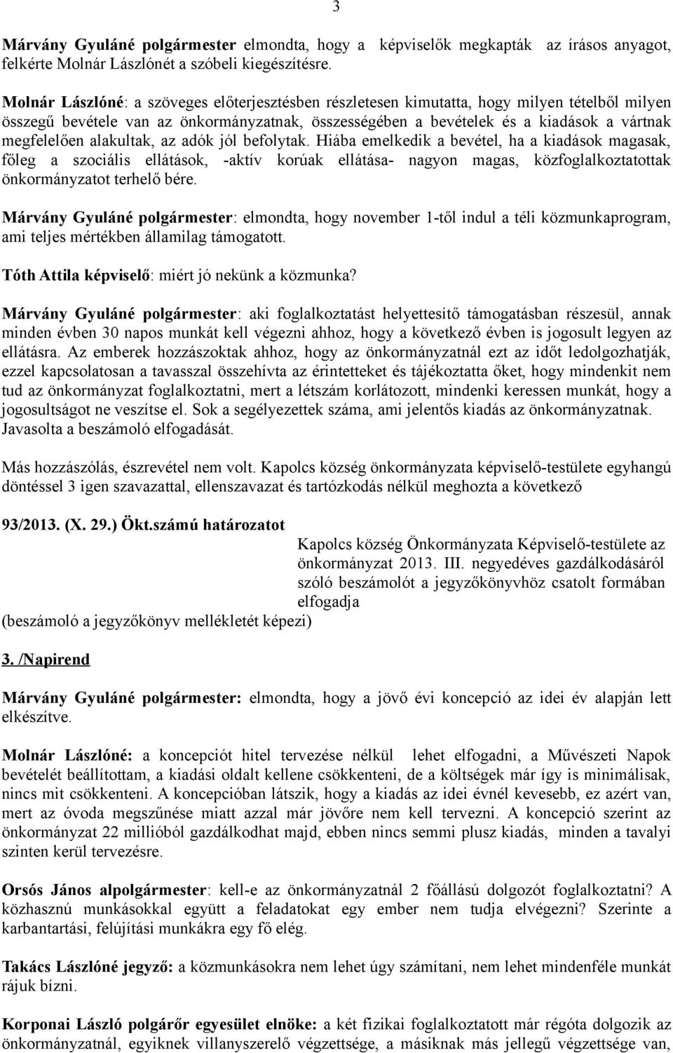 alakultak, az adók jól befolytak. Hiába emelkedik a bevétel, ha a kiadások magasak, főleg a szociális ellátások, -aktív korúak ellátása- nagyon magas, közfoglalkoztatottak önkormányzatot terhelő bére.