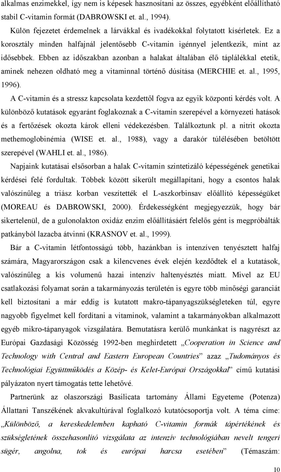 Ebben az időszakban azonban a halakat általában élő táplálékkal etetik, aminek nehezen oldható meg a vitaminnal történő dúsítása (MERCHIE et. al., 1995, 1996).