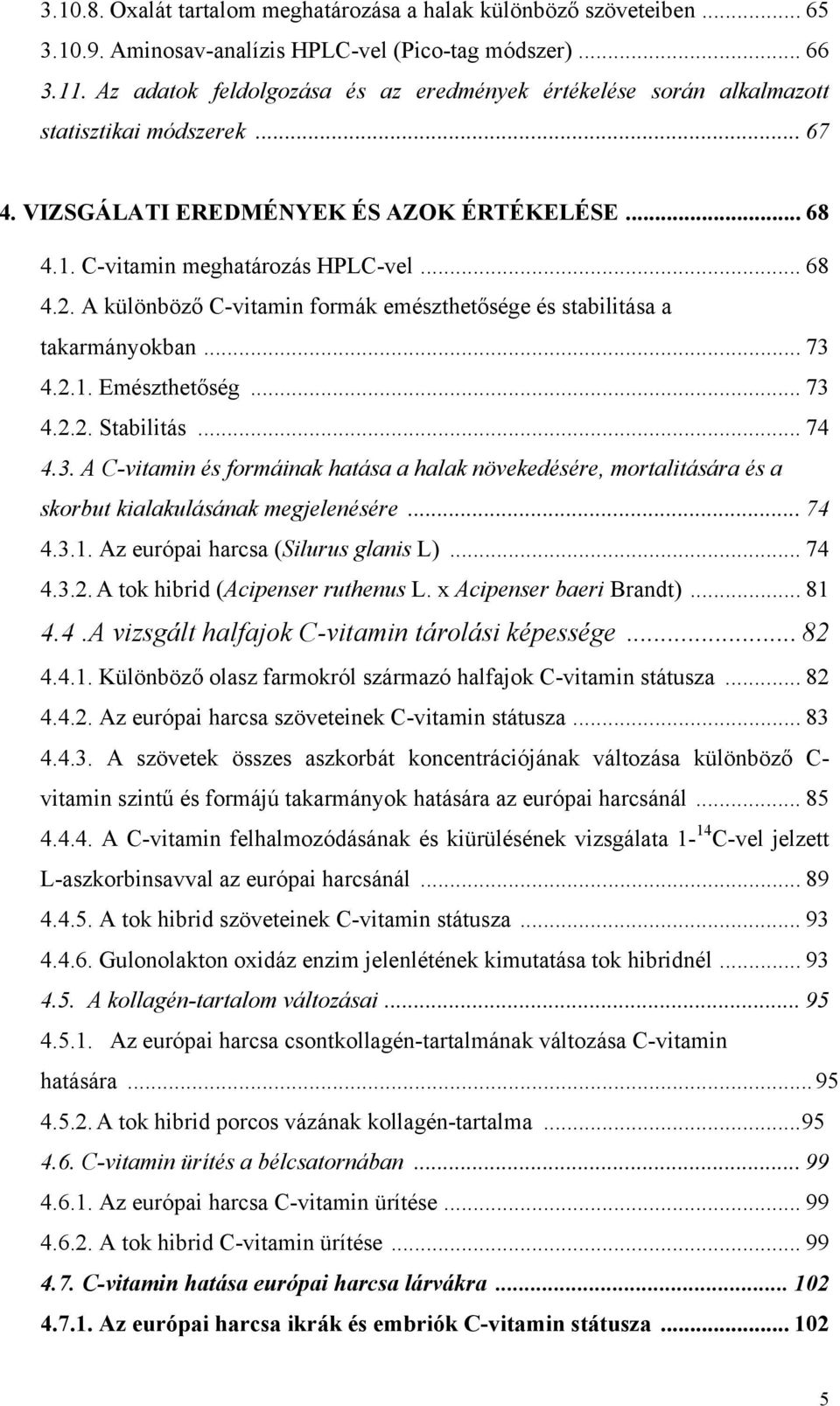 A különböző C-vitamin formák emészthetősége és stabilitása a takarmányokban... 73 4.2.1. Emészthetőség... 73 4.2.2. Stabilitás... 74 4.3. A C-vitamin és formáinak hatása a halak növekedésére, mortalitására és a skorbut kialakulásának megjelenésére.