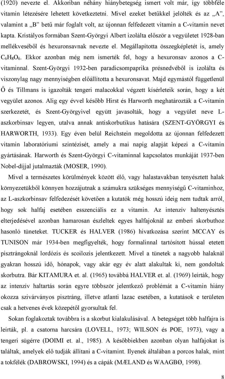 Kristályos formában Szent-Györgyi Albert izolálta először a vegyületet 1928-ban mellékveséből és hexuronsavnak nevezte el. Megállapította összegképletét is, amely C 6 H 8 O 6.