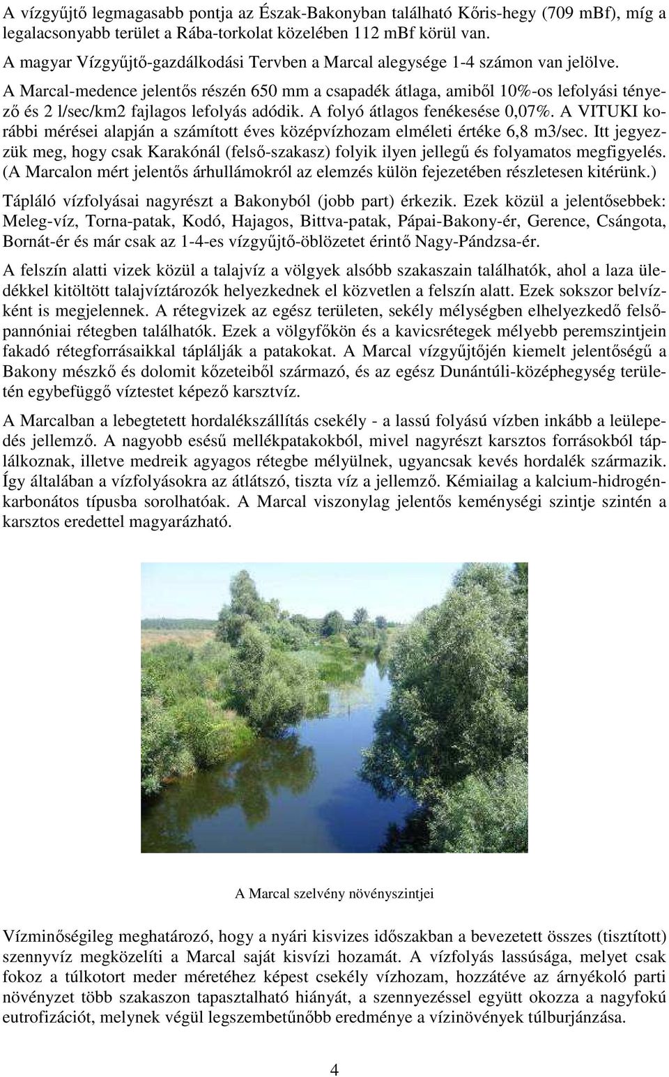 A Marcal-medence jelentős részén 650 mm a csapadék átlaga, amiből 10%-os lefolyási tényező és 2 l/sec/km2 fajlagos lefolyás adódik. A folyó átlagos fenékesése 0,07%.