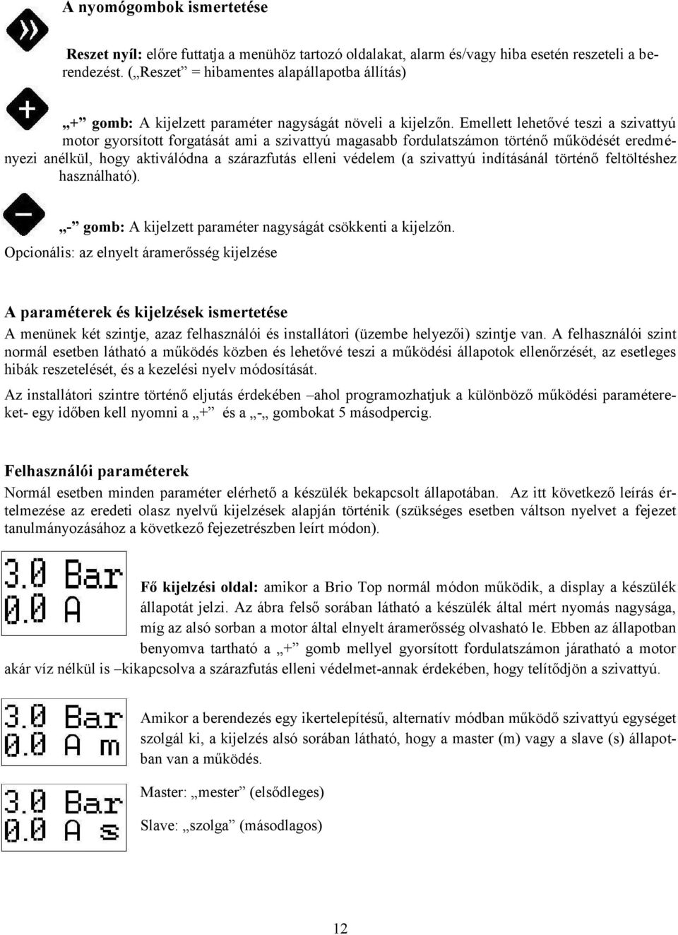 Emellett lehetővé teszi a szivattyú motor gyorsított forgatását ami a szivattyú magasabb fordulatszámon történő működését eredményezi anélkül, hogy aktiválódna a szárazfutás elleni védelem (a