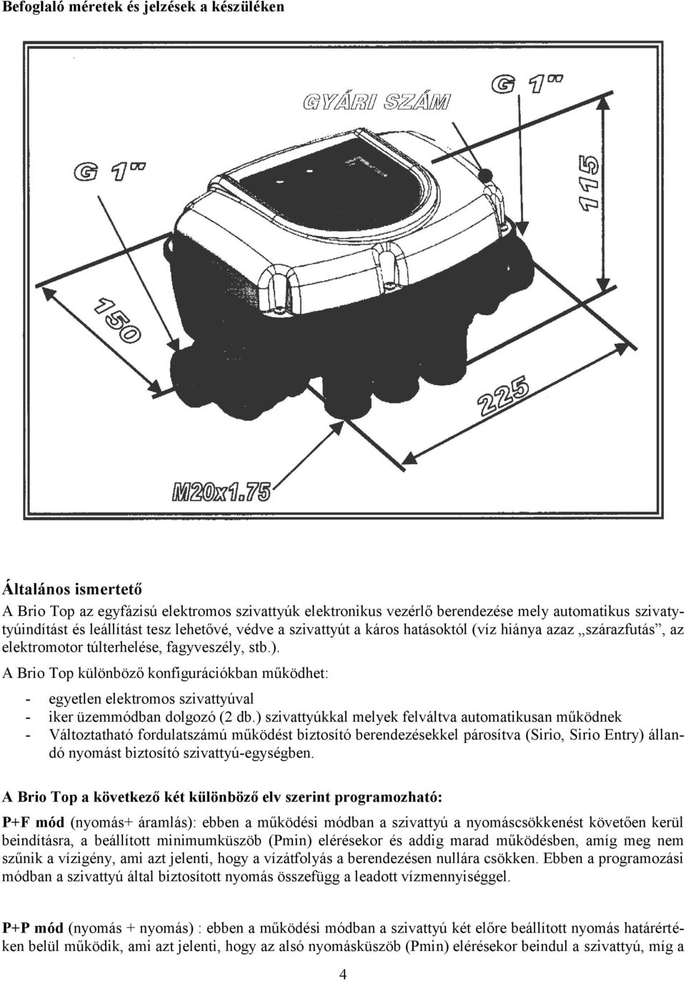 A Brio Top különböző konfigurációkban működhet: - egyetlen elektromos szivattyúval - iker üzemmódban dolgozó (2 db.