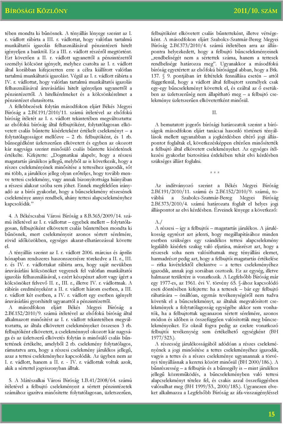 Végül az I. r. vádlott rábírta a IV. r. vádlottat, hogy valótlan tartalmú munkáltatói igazolás felhasználásával áruvásárlási hitelt igényeljen ugyanettől a pénzintézettől.