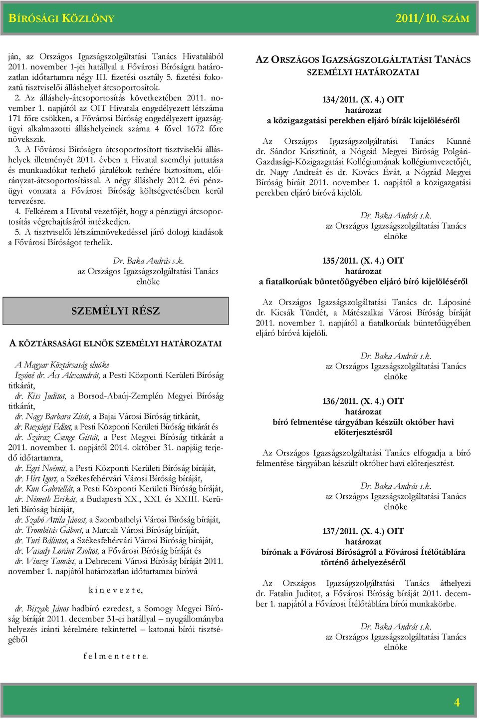 A Fővárosi Bíróságra átcsoportosított tisztviselői álláshelyek illetményét 2011. évben a Hivatal személyi juttatása és munkaadókat terhelő járulékok terhére biztosítom, előirányzat-átcsoportosítással.