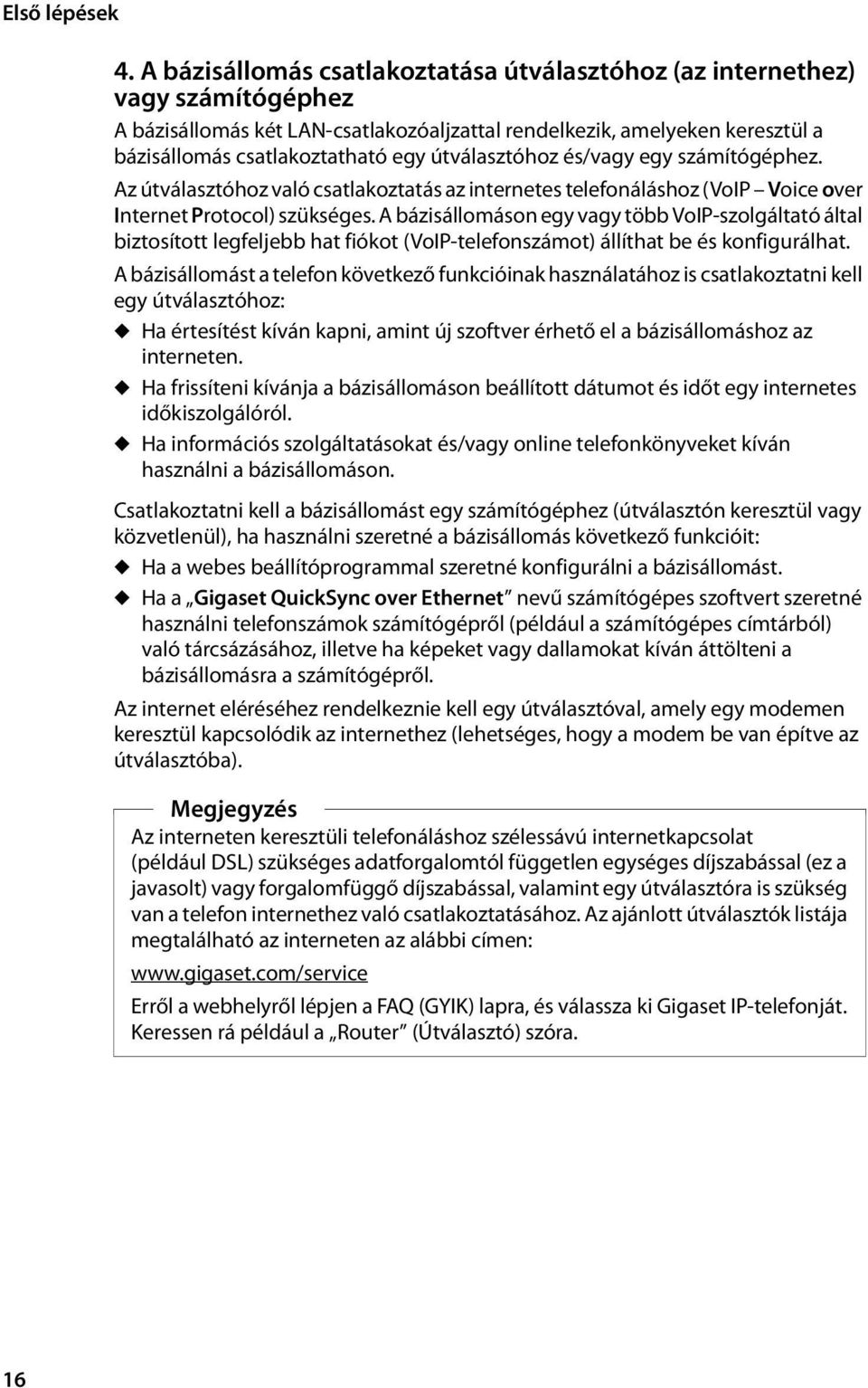 útválasztóhoz és/vagy egy számítógéphez. Az útválasztóhoz való csatlakoztatás az internetes telefonáláshoz (VoIP Voice over Internet Protocol) szükséges.