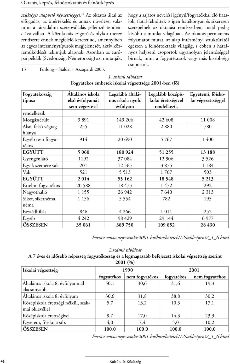 A közoktatás szigorú és olykor merev rendszere ennek megfelelő keretet ad, amennyiben az egyes intézménytípusok megjelenését, aktív közreműködését tekintjük alapnak.