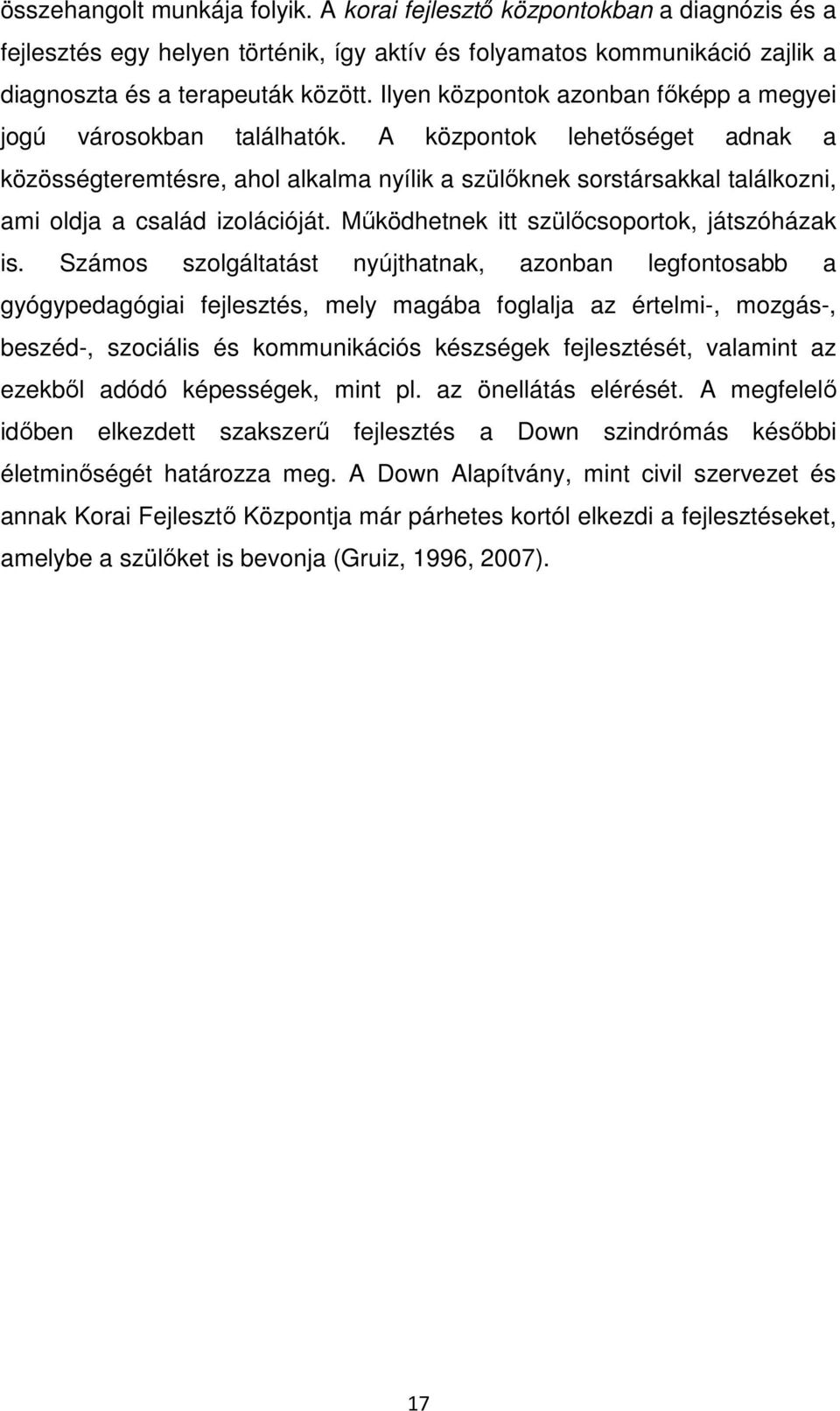 A központok lehetőséget adnak a közösségteremtésre, ahol alkalma nyílik a szülőknek sorstársakkal találkozni, ami oldja a család izolációját. Működhetnek itt szülőcsoportok, játszóházak is.